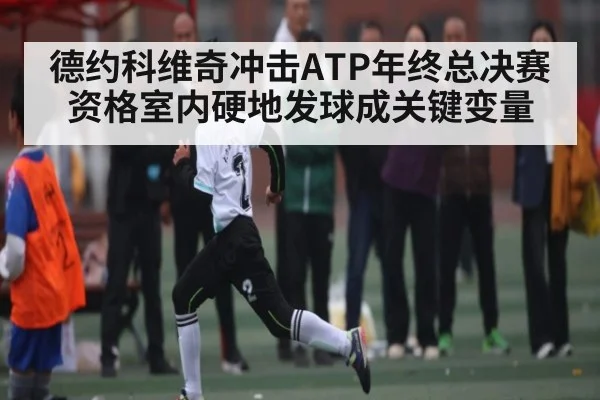 德约科维奇冲击ATP年终总决赛资格室内硬地发球成关键变量